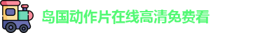 岛国动作片在线高清免费看_地址发布页鸭鸭视频_地址发布页一二三